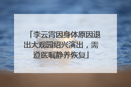 李云霄因身体原因退出大观园绍兴演出，需遵医嘱静养恢复