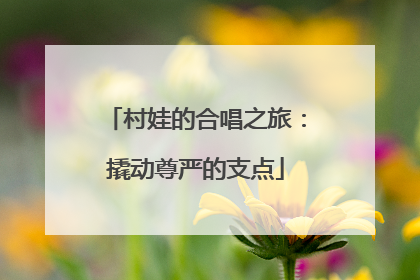 村娃的合唱之旅：撬动尊严的支点