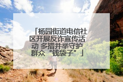 杨园街道电信社区开展反诈宣传活动 多措并举守护群众“钱袋子”