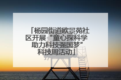 杨园街道欧景苑社区开展“童心探科学 助力科技强国梦”科技周活动