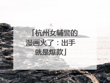杭州女辅警的漫画火了：出手就是爆款
