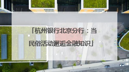 杭州银行北京分行：当民俗活动邂逅金融知识