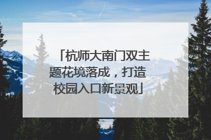 杭师大南门双主题花境落成，打造校园入口新景观