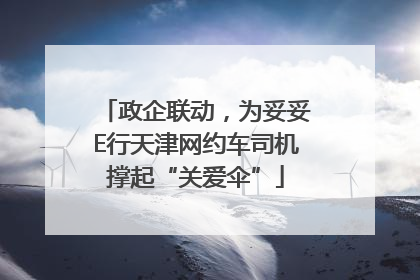 政企联动，为妥妥E行天津网约车司机撑起“关爱伞”