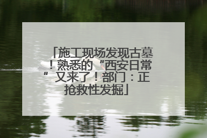 施工现场发现古墓！熟悉的“西安日常”又来了！部门：正抢救性发掘