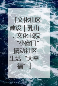 文化社区建设｜乳山：文化书院“小窗口” 撬动社区生活“大幸福”