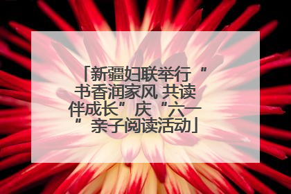 新疆妇联举行“书香润家风 共读伴成长”庆“六一”亲子阅读活动