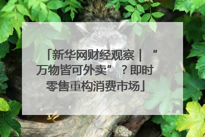 新华网财经观察｜“万物皆可外卖”？即时零售重构消费市场