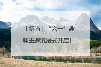 新尚｜“六一”趣味主题沉浸式开启