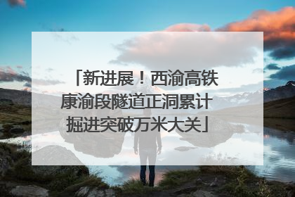 新进展！西渝高铁康渝段隧道正洞累计掘进突破万米大关