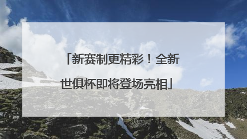 新赛制更精彩！全新世俱杯即将登场亮相