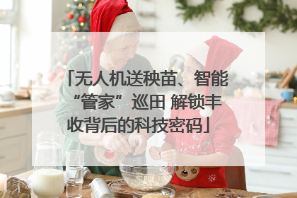 无人机送秧苗、智能“管家”巡田 解锁丰收背后的科技密码