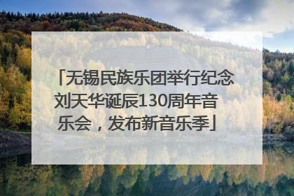 无锡民族乐团举行纪念刘天华诞辰130周年音乐会，发布新音乐季