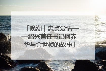 晚潮｜忠贞爱情——绍兴首任书记何赤华与金世桢的故事