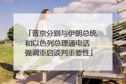 普京分别与伊朗总统和以色列总理通电话 强调重启谈判重要性
