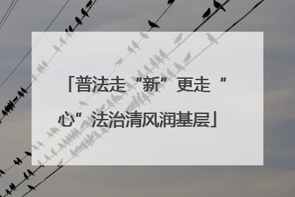 普法走“新”更走“心”法治清风润基层