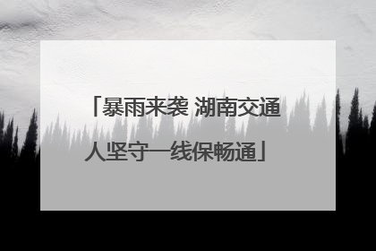 暴雨来袭 湖南交通人坚守一线保畅通