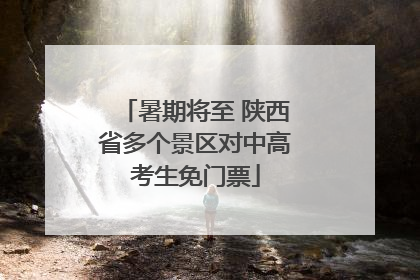 暑期将至 陕西省多个景区对中高考生免门票