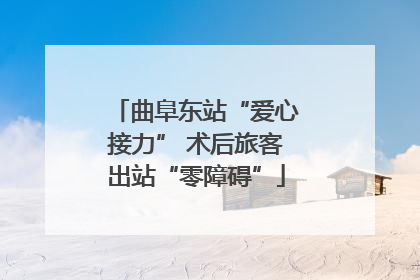 曲阜东站“爱心接力” 术后旅客出站“零障碍”