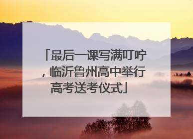 最后一课写满叮咛，临沂鲁州高中举行高考送考仪式