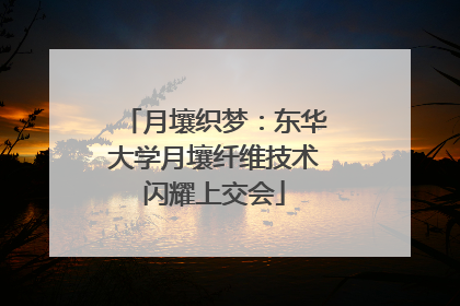 月壤织梦：东华大学月壤纤维技术闪耀上交会