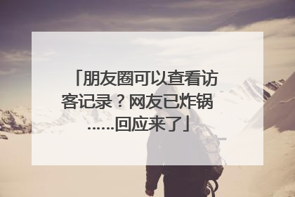 朋友圈可以查看访客记录？网友已炸锅……回应来了