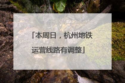 本周日，杭州地铁运营线路有调整