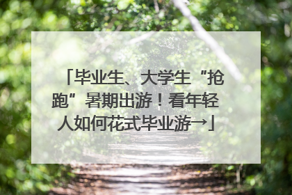 毕业生、大学生“抢跑”暑期出游！看年轻人如何花式毕业游→
