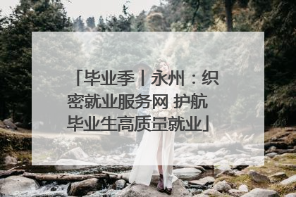 毕业季丨永州：织密就业服务网 护航毕业生高质量就业