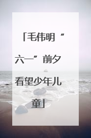 毛伟明“六一”前夕看望少年儿童