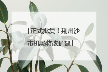 正式批复！荆州沙市机场将改扩建
