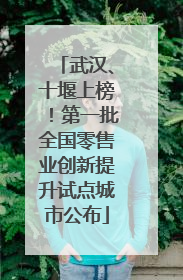 武汉、十堰上榜！第一批全国零售业创新提升试点城市公布