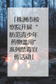 株洲市检察院开展“防范青少年药物滥用”系列禁毒宣传活动