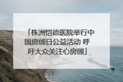株洲恺德医院举行中国房颤日公益活动 呼吁大众关注心房颤