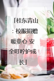 桂东青山：校服捐赠暖童心 安全叮咛护成长