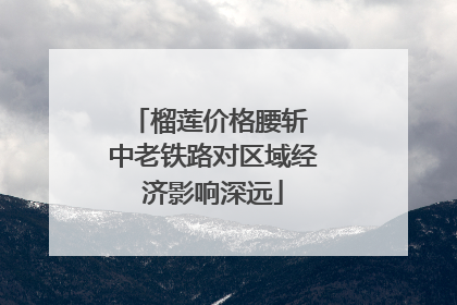 榴莲价格腰斩 中老铁路对区域经济影响深远