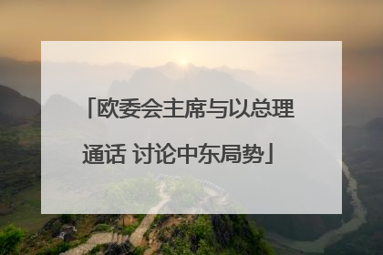 欧委会主席与以总理通话 讨论中东局势