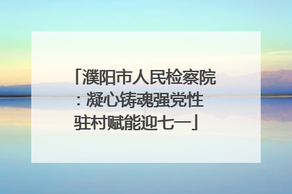 濮阳市人民检察院：凝心铸魂强党性 驻村赋能迎七一