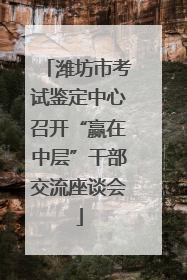 潍坊市考试鉴定中心召开“赢在中层”干部交流座谈会