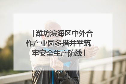 潍坊滨海区中外合作产业园多措并举筑牢安全生产防线