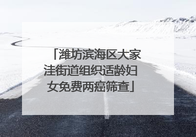 潍坊滨海区大家洼街道组织适龄妇女免费两癌筛查