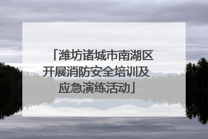 潍坊诸城市南湖区开展消防安全培训及应急演练活动