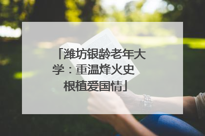 潍坊银龄老年大学：重温烽火史 根植爱国情