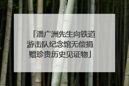 潘广洲先生向铁道游击队纪念馆无偿捐赠珍贵历史见证物