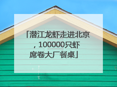 潜江龙虾走进北京，100000只虾席卷大厂餐桌