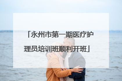 永州市第一期医疗护理员培训班顺利开班