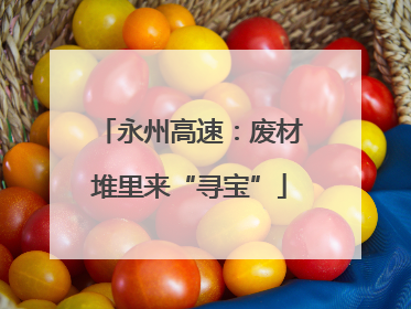 永州高速：废材堆里来“寻宝”