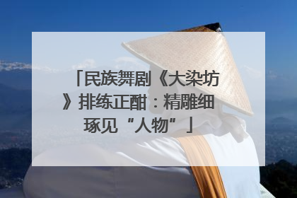 民族舞剧《大染坊》排练正酣：精雕细琢见“人物”