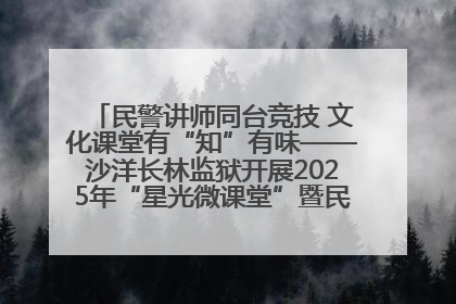 民警讲师同台竞技 文化课堂有“知”有味——沙洋长林监狱开展2025年“星光微课堂”暨民警优质课竞赛