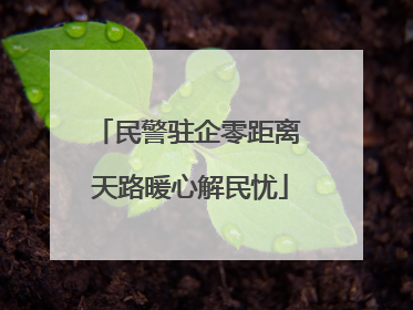 民警驻企零距离 天路暖心解民忧